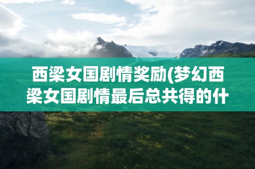 西梁女国剧情奖励(梦幻西梁女国剧情最后总共得的什么奖励)