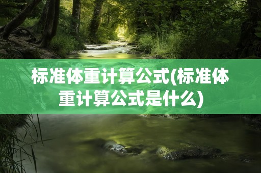 标准体重计算公式(标准体重计算公式是什么)