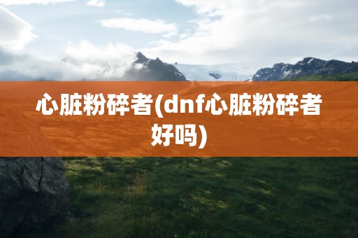 心脏粉碎者(dnf心脏粉碎者好吗)