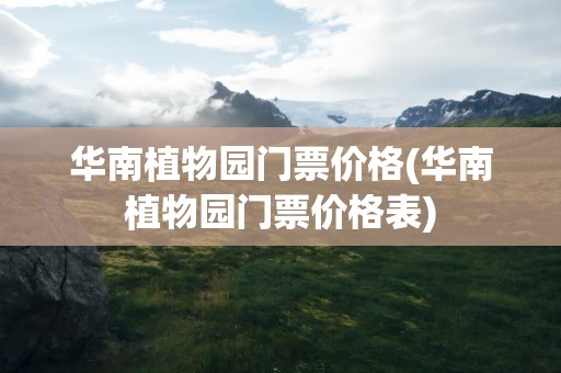 华南植物园门票价格(华南植物园门票价格表)