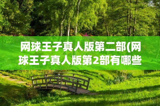 网球王子真人版第二部(网球王子真人版第2部有哪些出演呢)