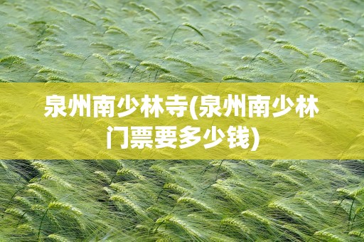 泉州南少林寺(泉州南少林门票要多少钱)