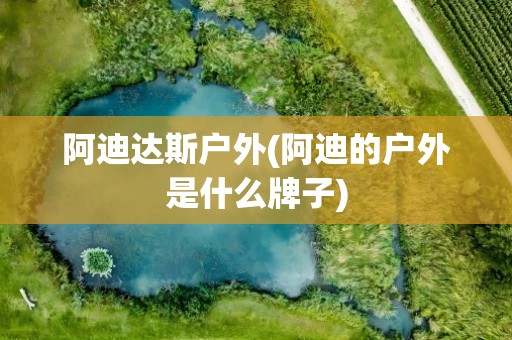 阿迪达斯户外(阿迪的户外是什么牌子)