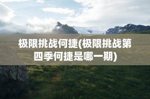 极限挑战何捷(极限挑战第四季何捷是哪一期)