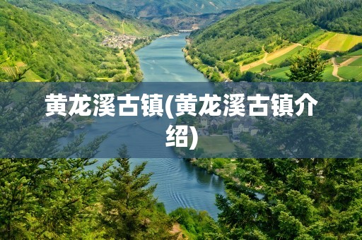 黄龙溪古镇(黄龙溪古镇介绍)