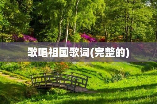 歌唱祖国歌词(完整的)