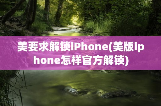 美要求解锁iPhone(美版iphone怎样官方解锁)