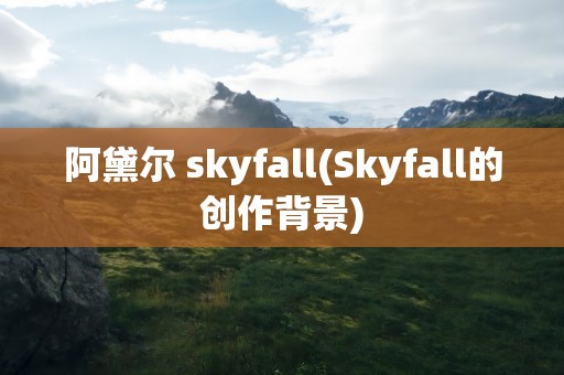 阿黛尔 skyfall(Skyfall的创作背景)
