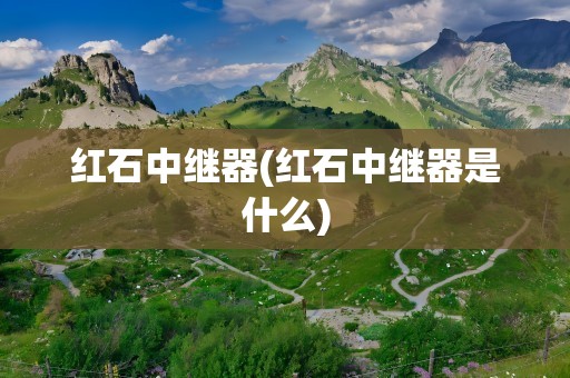红石中继器(红石中继器是什么)