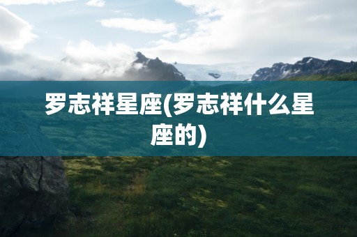 罗志祥星座(罗志祥什么星座的)