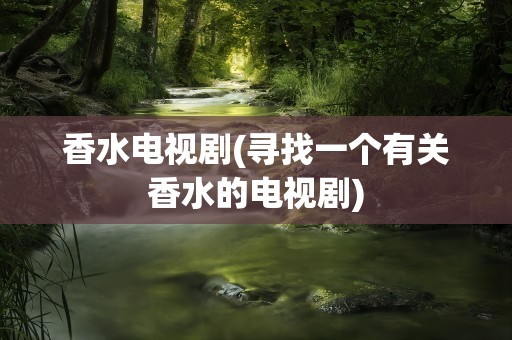 香水电视剧(寻找一个有关香水的电视剧)