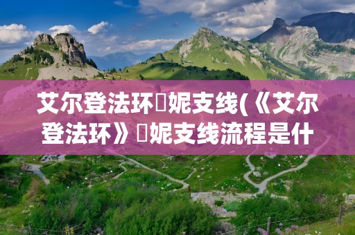 艾尔登法环菈妮支线(《艾尔登法环》菈妮支线流程是什么)