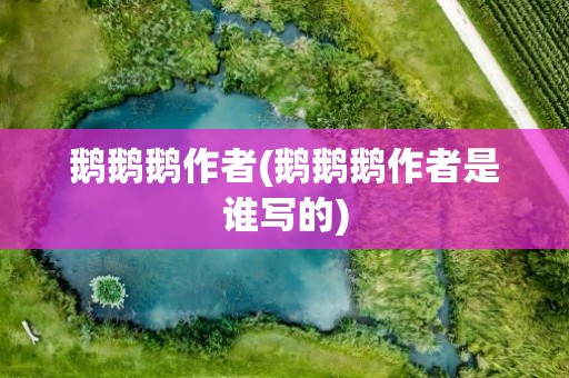 鹅鹅鹅作者(鹅鹅鹅作者是谁写的)