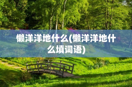 懒洋洋地什么(懒洋洋地什么填词语)