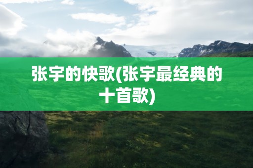 张宇的快歌(张宇最经典的十首歌)