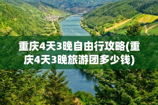 重庆4天3晚自由行攻略(重庆4天3晚旅游团多少钱)