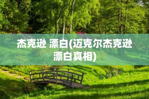 杰克逊 漂白(迈克尔杰克逊漂白真相)