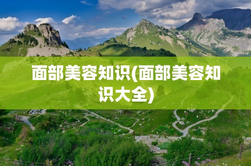 面部美容知识(面部美容知识大全)