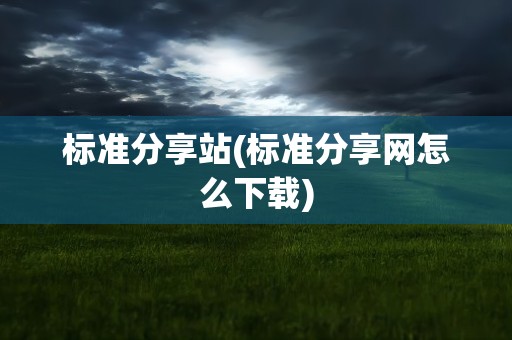 标准分享站(标准分享网怎么下载)