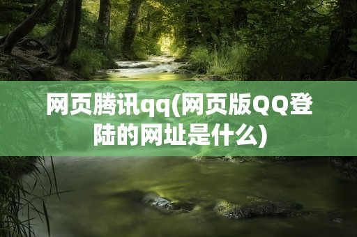 网页腾讯qq(网页版QQ登陆的网址是什么)