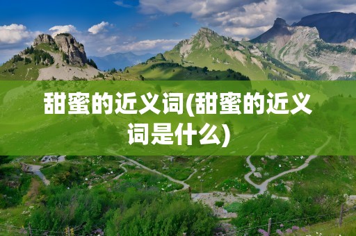 甜蜜的近义词(甜蜜的近义词是什么)