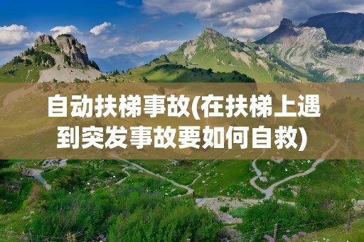 自动扶梯事故(在扶梯上遇到突发事故要如何自救)