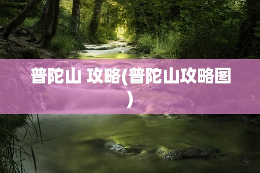 普陀山 攻略(普陀山攻略图)