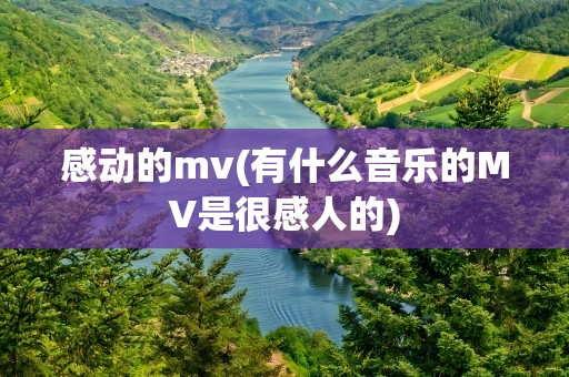 感动的mv(有什么音乐的MV是很感人的)