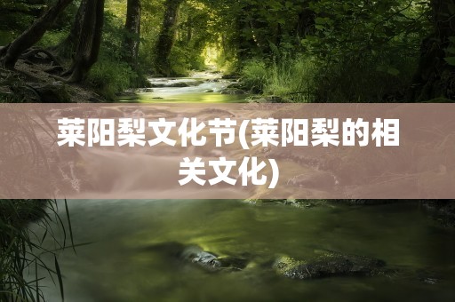 莱阳梨文化节(莱阳梨的相关文化)