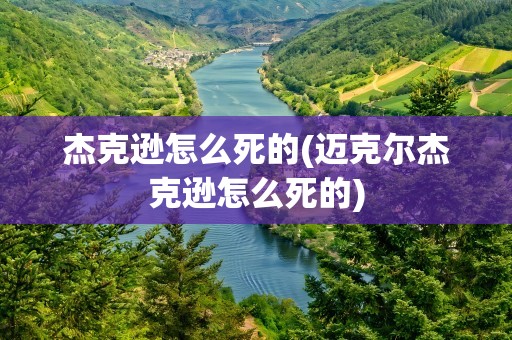 杰克逊怎么死的(迈克尔杰克逊怎么死的)