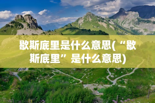 歇斯底里是什么意思(“歇斯底里”是什么意思)