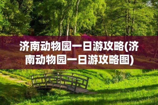 济南动物园一日游攻略(济南动物园一日游攻略图)