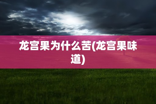 龙宫果为什么苦(龙宫果味道)