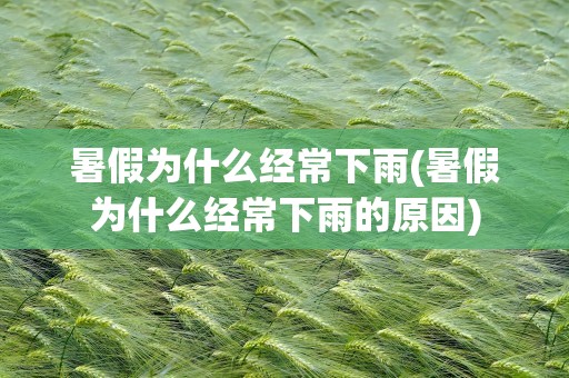 暑假为什么经常下雨(暑假为什么经常下雨的原因)