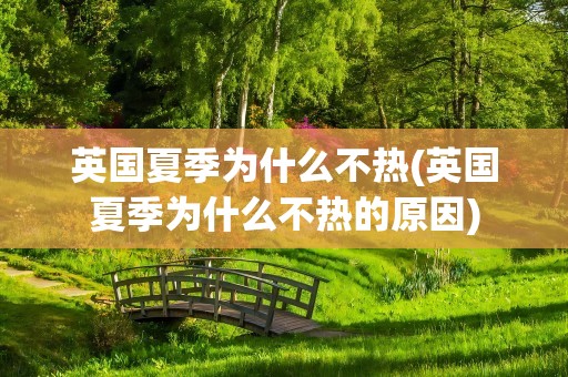 英国夏季为什么不热(英国夏季为什么不热的原因)