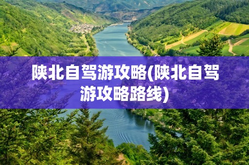 陕北自驾游攻略(陕北自驾游攻略路线)