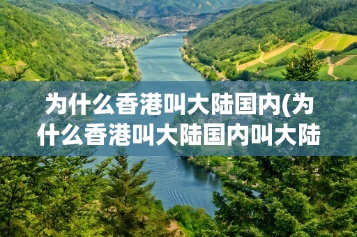 为什么香港叫大陆国内(为什么香港叫大陆国内叫大陆呢)