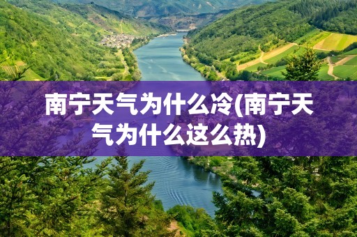 南宁天气为什么冷(南宁天气为什么这么热)