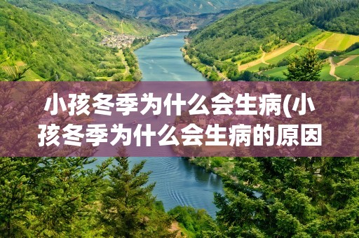小孩冬季为什么会生病(小孩冬季为什么会生病的原因)