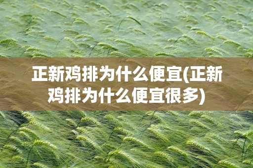 正新鸡排为什么便宜(正新鸡排为什么便宜很多)