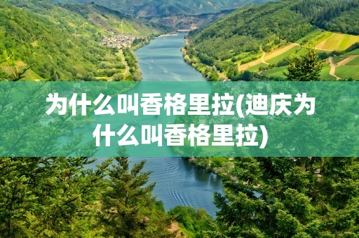 为什么叫香格里拉(迪庆为什么叫香格里拉)