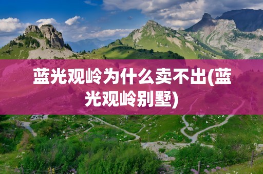 蓝光观岭为什么卖不出(蓝光观岭别墅)