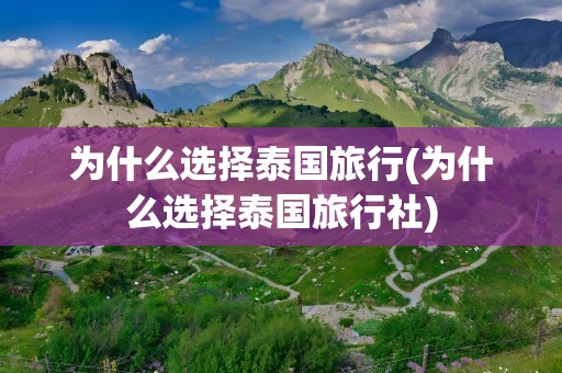 为什么选择泰国旅行(为什么选择泰国旅行社)