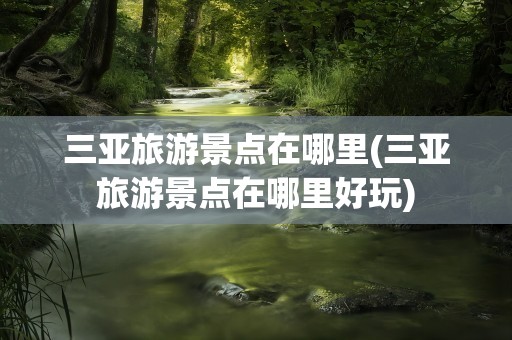 三亚旅游景点在哪里(三亚旅游景点在哪里好玩)