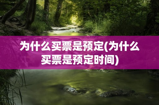为什么买票是预定(为什么买票是预定时间)