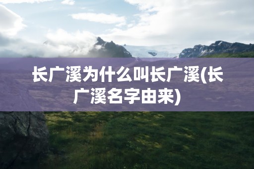 长广溪为什么叫长广溪(长广溪名字由来)