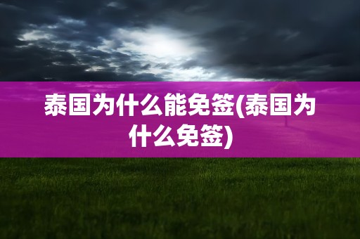 泰国为什么能免签(泰国为什么免签)