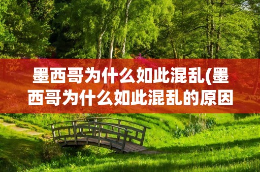 墨西哥为什么如此混乱(墨西哥为什么如此混乱的原因)