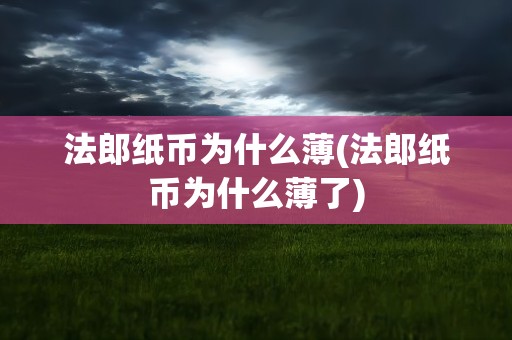 法郎纸币为什么薄(法郎纸币为什么薄了)