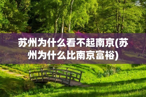 苏州为什么看不起南京(苏州为什么比南京富裕)